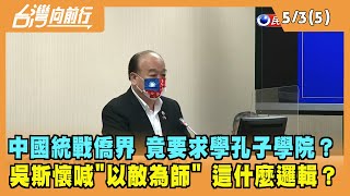 2022.05.03【台灣向前行 Part5】質疑中國統戰僑界 竟要求學孔子學院？吳斯懷喊"以敵為師" 這什麼邏輯？