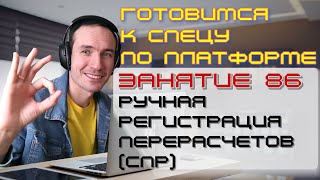 ПОДГОТОВКА К СПЕЦИАЛИСТУ ПО ПЛАТФОРМЕ 1С. ЗАНЯТИЕ 86. РУЧНАЯ РЕГИСТРАЦИЯ ПЕРЕРАСЧЕТОВ (СПР)