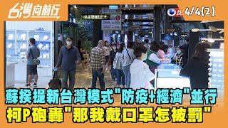 2022.04.04【台灣向前行 Part2】蘇揆提新台灣模式"防疫+經濟"並行 柯砲轟"那我戴口罩怎被罰"