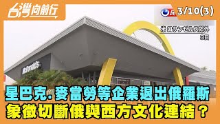 2022.03.10【台灣向前行 Part3】麥當勞退出俄 象徵切斷俄與西方文化連結？