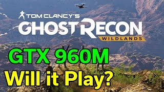 Ghost Recon Wildlands - GTX 960M - Can it play modern games?