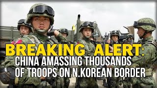 BREAKING ALERT: CHINA AMASSING THOUSANDS OF TROOPS ON N.KOREAN BORDER