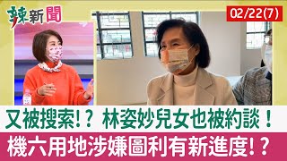 【辣新聞152 重點摘要】又被搜索!? 林姿妙兒女也被約談！ 機六用地涉嫌圖利有新進度!? 2022.02.22(7)