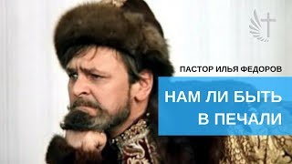"НАМ ЛИ БЫТЬ В ПЕЧАЛИ". Пастор Илья Федоров. 5.11.2017 г.