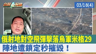 俄射地對空飛彈擊落烏軍米格29 陣地遭鎖定秒摧毀！【台灣最前線 重點摘要】2022.03.18(4)