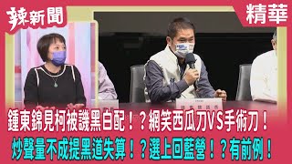 【辣新聞 精華】鍾東錦見柯被譏黑白配！？網笑西瓜刀VS手術刀！ 炒聲量不成提黑道失算！？選上回藍營！？有前例！2022.10.22