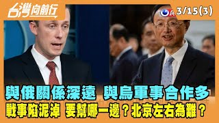 2022.03.15【台灣向前行 Part3】與俄關係深遠 與烏軍事合作多...要幫誰 北京左右為難？