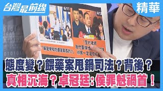 態度變? 餵藥案甩鍋司法?背後?真相沉海? 卓冠廷:侯罪魁禍首!【台灣最前線 精華】2023.06.14