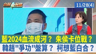 藍2024血流成河？ 朱侯卡位戰？ 韓趙"爭功"盤算？ 柯想藍白合？【台灣最前線 重點摘要】2022.11.28(4)