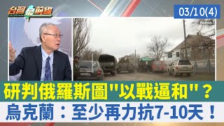 研判俄羅斯圖"以戰逼和"？ 烏克蘭：至少再力抗7-10天！【台灣最前線 重點摘要】2022.03.10(4)