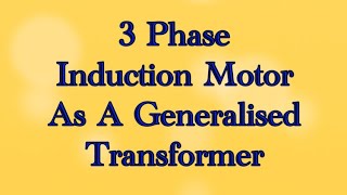 3 phase induction motor as a generalised transformer