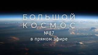 Большой космос в прямом эфире. Выпуск № 87