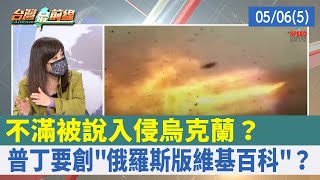 不滿被說入侵烏克蘭？ 普丁要創"俄羅斯版維基百科"？【台灣最前線 重點摘要】2022.05.06(5)