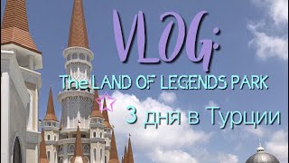 VLOG:3 ДНЯ в ТУРЦИИ//THE LAND OF LEGENDS PARK//КАРТИНГ//НАШ ОТЕЛЬ//