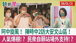 【辣新聞152 重點摘要】阿中旋風！ 陳時中2訪大安文山區！ 人氣爆棚!? 民眾自願站場外支持!? 2022.08.01(3)