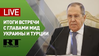 Лавров подводит итоги переговоров с главами МИД Украины и Турции
