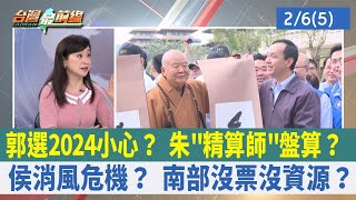郭選2024小心？ 朱"精算師"盤算？ 侯消風危機？ 南部沒票沒資源？【台灣最前線 重點摘要】2023.02.06(5)