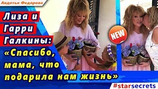 ? Лиза и Гарри Галкины: «Спасибо, мама, что подарила нам жизнь»