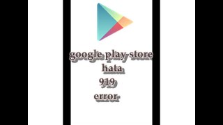 google play store 919 nolu hata anlatım