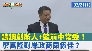 鎢鋼創辦人+藍前中常委！ 廖萬隆"對岸政商關係"佳？【台灣最前線 重點摘要】2022.02.21(1)