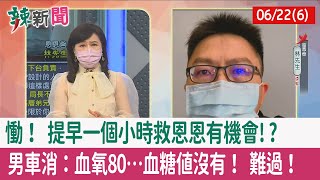 【辣新聞152 重點摘要】慟！ 提早一個小時"救恩恩"有機會!? 男車消：血氧80…血糖值沒有！ 難過！ 2022.06.22(6)