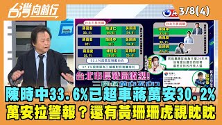 2022.03.08【台灣向前行 Part4】陳時中33.6%已超車蔣萬安30.2% 萬安拉警報？還有黃珊珊虎視眈眈