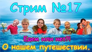 СТРИМ №17. Когда выезжаем. Подробней о путешествии. (06.18г.) Семья Бровченко.