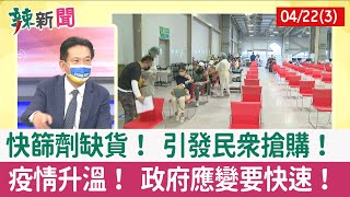 【辣新聞152 重點摘要】快篩劑缺貨！ 引發民眾搶購！ 疫情升溫！ 政府應變要快速！ 2022.04.22(3)