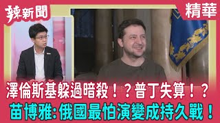 【辣新聞 精華】澤倫斯基躲過暗殺！？普丁失算！？ 苗博雅:俄國最怕演變成持久戰！ 2022.03.07