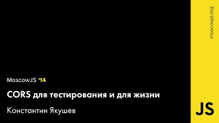 CORS для тестирования и для жизни. Константин Якушев. MoscowJS 14