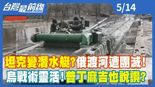 坦克變潛水艇？ 俄渡河遭團滅！ 烏戰術靈活！ 普丁麻吉也說讚？【台灣最前線】2022.05.14