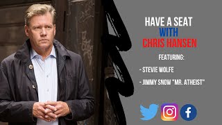 Have A Seat with Chris Hansen featuring Stevie Wolfe and Jimmy Snow a/k/a Mr. Atheist