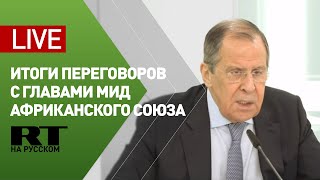 Итоги переговоров Лаврова с главами МИД Африканского союза — LIVE