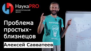 Проблема простых-близнецов – математик Алексей Савватеев | Научпоп