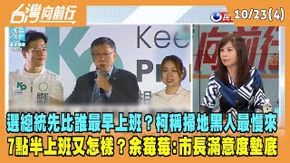 2023.10.23【台灣向前行 Part4】選總統先比誰最早上班？柯稱"掃地黑人最慢來"！七點上班又怎樣？余莓莓：北市長任內滿意度掛車尾！