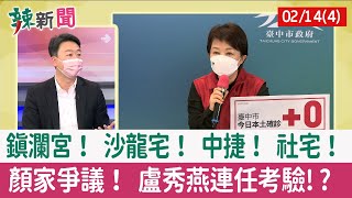 【辣新聞152 重點摘要】鎮瀾宮！ 沙龍宅！ 中捷！ 社宅！ 顏家爭議！ 盧秀燕連任考驗!? 2022.02.14(4)