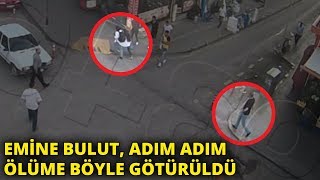 Emine Bulut, adım adım ölüme böyle götürüldü