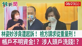 【辣新聞152 重點摘要】林姿妙涉貪遭起訴！ 檢方請求從重量刑！ 帳戶不明資金!? 涉人頭戶洗錢!? 2022.08.23(1)