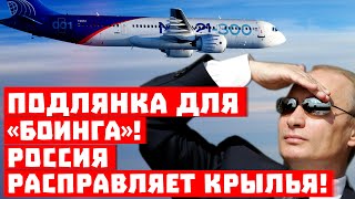 Подлянка для «Боинга», там напряглись! Россия расправляет крылья!