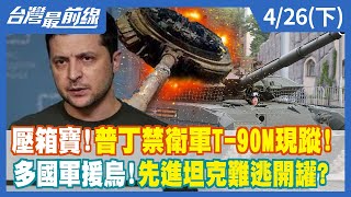 壓箱寶！普丁禁衛軍T-90M現蹤！ 多國軍援烏！先進坦克難逃開罐？【台灣最前線】2022.04.26(下)