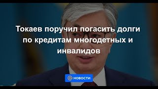 Токаев поручил погасить долги по кредитам многодетных и инвалидов
