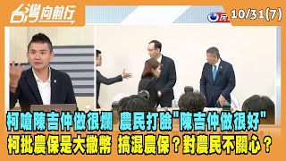 2023.10.31【台灣向前行 Part7】柯嗆陳吉仲做很爛 農民打臉"陳吉仲做很好"！柯批農保是大撒幣 搞混農保？對農民不關心？