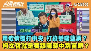 2022.04.28【台灣向前行 Part6】用疫情砲打中央 打綠營吸藍票？柯文哲就是要跟陳時中別苗頭