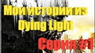 МОИ ИСТОРИИ ИЗ DYING LIGHT #1 СЕРИЯ