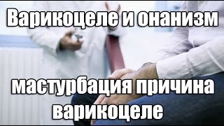 Варикоцеле и онанизм. Мастурбация причина варикоцеле. Варикоцеле