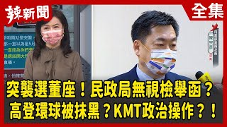 【辣新聞152】突襲選董座！民政局無視檢舉函？ 高登環球被抹黑？KMT政治操作？！ 2022.05.05