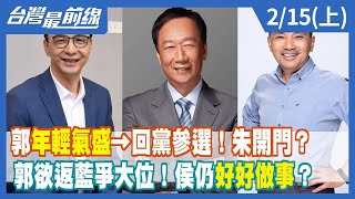 郭"年輕氣盛"→回黨參選！朱開門？ 郭欲返藍爭大位！侯仍"好好做事"？【台灣最前線】2023.02.15(上)