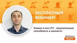 Клиент и его LTV — покупательная способность и ценность. Вебинар WebPromoExperts #198