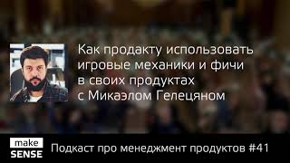 Как продакту использовать игровые механики и фичи в своих продуктах с Микаэлом Гелецяном