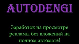 АвтоДеньги. Заработок рублей на просмотре рекламы без вложений на полном автомате!